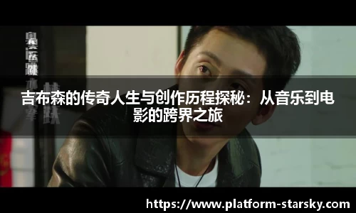 吉布森的传奇人生与创作历程探秘：从音乐到电影的跨界之旅