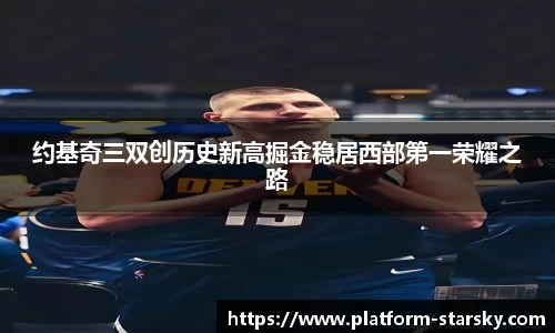 约基奇三双创历史新高掘金稳居西部第一荣耀之路