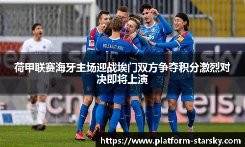 荷甲联赛海牙主场迎战埃门双方争夺积分激烈对决即将上演