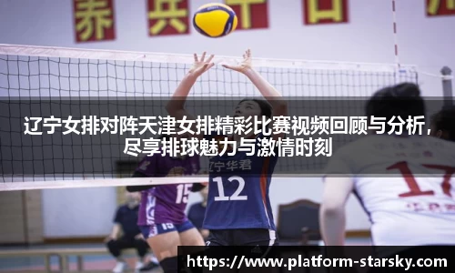 辽宁女排对阵天津女排精彩比赛视频回顾与分析,尽享排球魅力与激情时刻