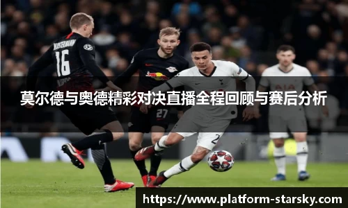 莫尔德与奥德精彩对决直播全程回顾与赛后分析