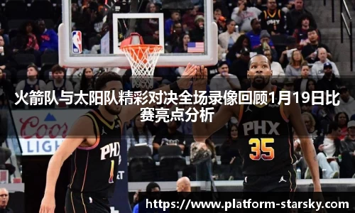 火箭队与太阳队精彩对决全场录像回顾1月19日比赛亮点分析
