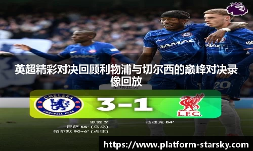 英超精彩对决回顾利物浦与切尔西的巅峰对决录像回放