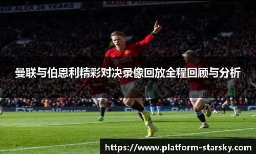 曼联与伯恩利精彩对决录像回放全程回顾与分析