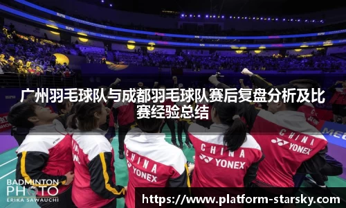 广州羽毛球队与成都羽毛球队赛后复盘分析及比赛经验总结