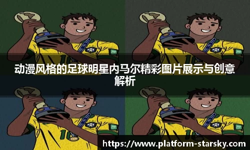 动漫风格的足球明星内马尔精彩图片展示与创意解析