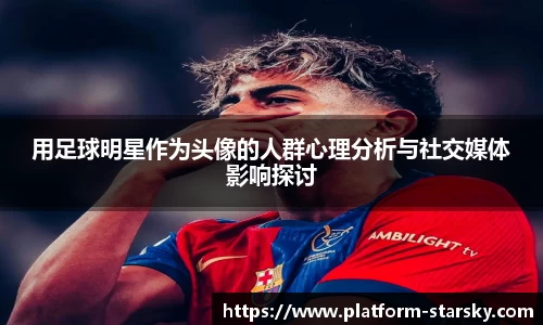 用足球明星作为头像的人群心理分析与社交媒体影响探讨