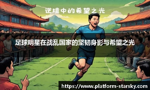足球明星在战乱国家的坚韧身影与希望之光