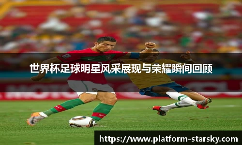 世界杯足球明星风采展现与荣耀瞬间回顾