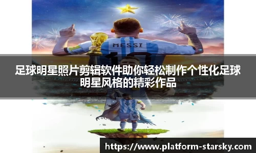 足球明星照片剪辑软件助你轻松制作个性化足球明星风格的精彩作品